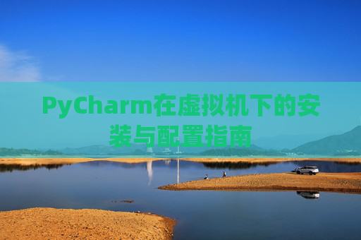 PyCharm在虚拟机下的安装与配置指南